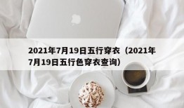 2021年7月19日五行穿衣（2021年7月19日五行色穿衣查询）