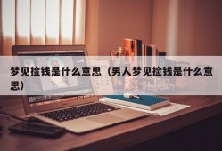 梦见捡钱是什么意思（男人梦见捡钱是什么意思）