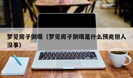 梦见房子倒塌（梦见房子倒塌是什么预兆但人没事）