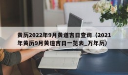 黄历2022年9月黄道吉日查询（2021年黄历9月黄道吉日一览表_万年历）