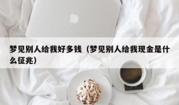 梦见别人给我好多钱（梦见别人给我现金是什么征兆）