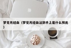 梦见月经血（梦见月经血沾到手上是什么预兆）