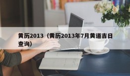 黄历2013（黄历2013年7月黄道吉日查询）