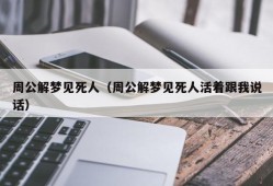 周公解梦见死人（周公解梦见死人活着跟我说话）