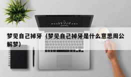 梦见自己掉牙（梦见自己掉牙是什么意思周公解梦）