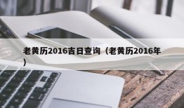 老黄历2016吉日查询（老黄历2016年）