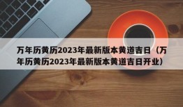 万年历黄历2023年最新版本黄道吉日（万年历黄历2023年最新版本黄道吉日开业）