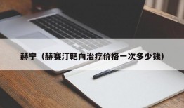 赫宁（赫赛汀靶向治疗价格一次多少钱）