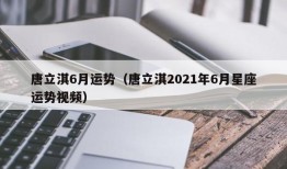 唐立淇6月运势（唐立淇2021年6月星座运势视频）