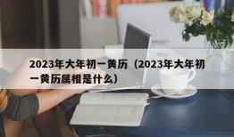 2023年大年初一黄历（2023年大年初一黄历属相是什么）