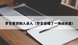 梦见看到别人杀人（梦见目睹了一场凶杀案）