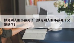 梦见别人的小孩死了（梦见别人的小孩死了又复活了）