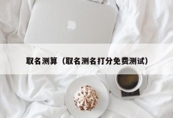 取名测算（取名测名打分免费测试）