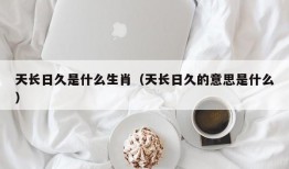 天长日久是什么生肖（天长日久的意思是什么）