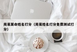 周易算命姓名打分（周易姓名打分免费测试打分）