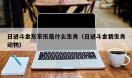 日进斗金东家乐是什么生肖（日进斗金猜生肖动物）