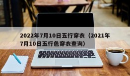 2022年7月10日五行穿衣（2021年7月10日五行色穿衣查询）