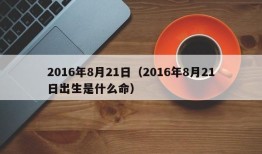 2016年8月21日（2016年8月21日出生是什么命）