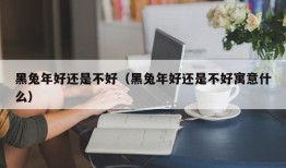 黑兔年好还是不好（黑兔年好还是不好寓意什么）