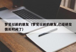 梦见以前的朋友（梦见以前的朋友,已经绝交很长时间了）