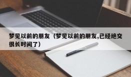 梦见以前的朋友（梦见以前的朋友,已经绝交很长时间了）