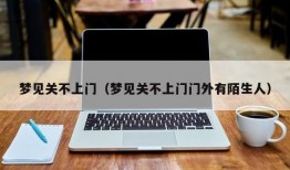 梦见关不上门（梦见关不上门门外有陌生人）