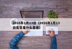 2016年1月13日（2016年1月13日出生是什么星座）