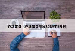 乔迁吉日（乔迁吉日测算2024年1月份）