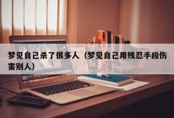 梦见自己杀了很多人（梦见自己用残忍手段伤害别人）