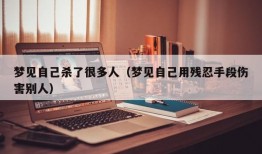 梦见自己杀了很多人（梦见自己用残忍手段伤害别人）