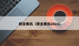 择吉黄历（择吉黄历2023）