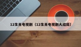 12生肖电视剧（12生肖电视剧大结局）