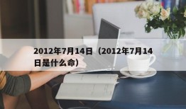 2012年7月14日（2012年7月14日是什么命）