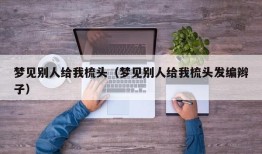 梦见别人给我梳头（梦见别人给我梳头发编辫子）