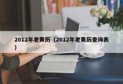 2012年老黄历（2012年老黄历查询表）