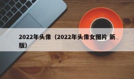 2022年头像（2022年头像女图片 新版）