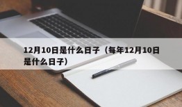 12月10日是什么日子（每年12月10日是什么日子）