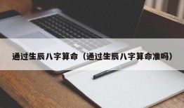 通过生辰八字算命（通过生辰八字算命准吗）