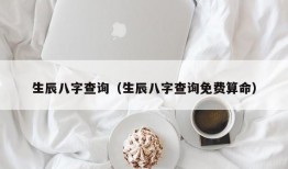 生辰八字查询（生辰八字查询免费算命）