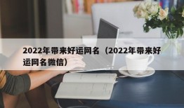 2022年带来好运网名（2022年带来好运网名微信）