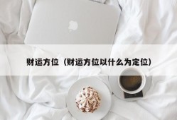 财运方位（财运方位以什么为定位）