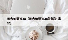 黄大仙灵签38（黄大仙灵签38签解签 事业）