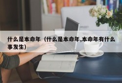 什么是本命年（什么是本命年,本命年有什么事发生）