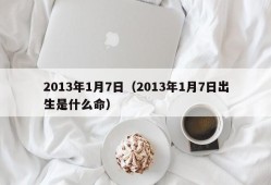 2013年1月7日（2013年1月7日出生是什么命）