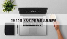 2月15日（2月15日是什么星座的）