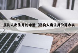 属狗人出生月的命运（属狗人出生月份算命表）