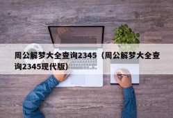 周公解梦大全查询2345（周公解梦大全查询2345现代版）