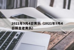 2021年9月4日黄历（2021年9月4日择吉老黄历）