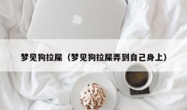 梦见狗拉屎（梦见狗拉屎弄到自己身上）