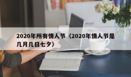 2020年所有情人节（2020年情人节是几月几日七夕）